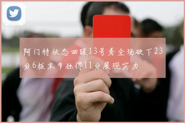 阿门特状态回暖13号秀全场砍下23分6板末节独得11分展现实力