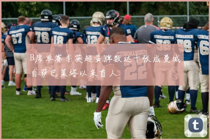B席单赛季英超黄牌数达十张成曼城自萨巴莱塔以来首人