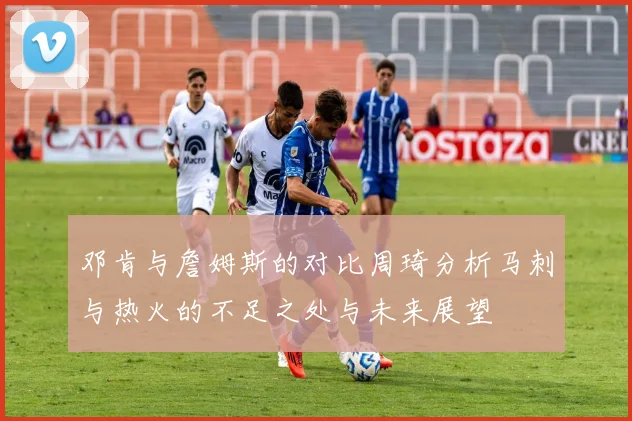 邓肯与詹姆斯的对比周琦分析马刺与热火的不足之处与未来展望