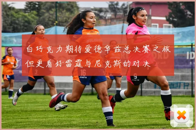 白巧克力期待爱德华兹总决赛之旅但更看好雷霆与尼克斯的对决