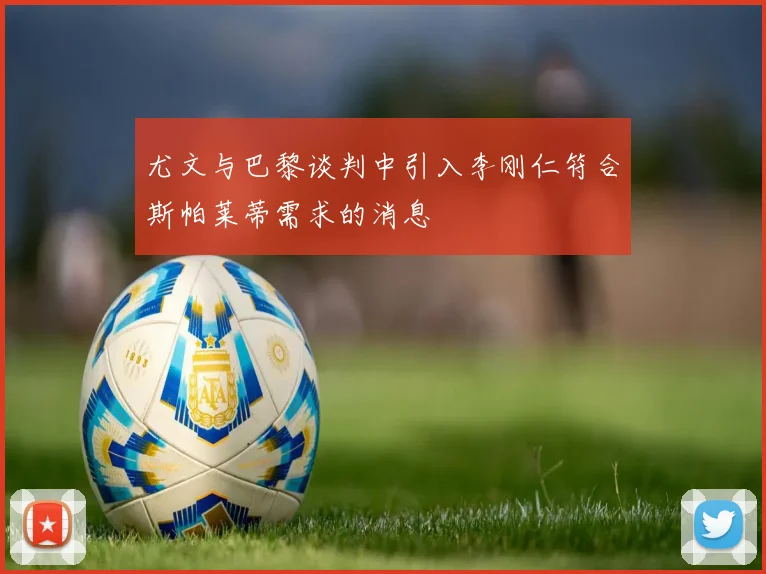 尤文与巴黎谈判中引入李刚仁符合斯帕莱蒂需求的消息