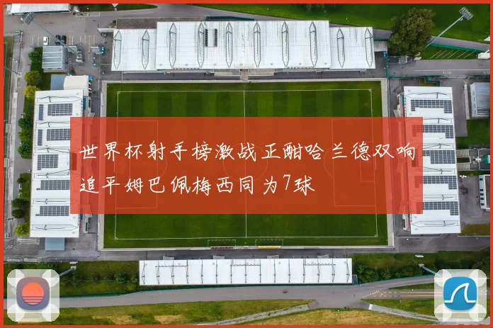 世界杯射手榜激战正酣哈兰德双响追平姆巴佩梅西同为7球