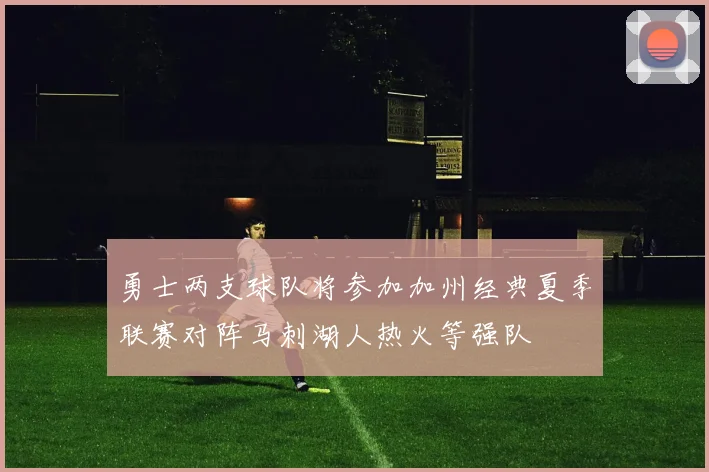 勇士两支球队将参加加州经典夏季联赛对阵马刺湖人热火等强队