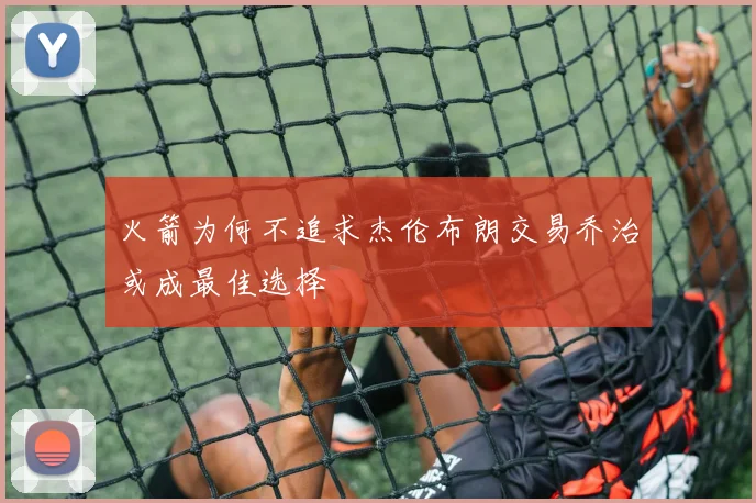 火箭为何不追求杰伦布朗交易乔治或成最佳选择