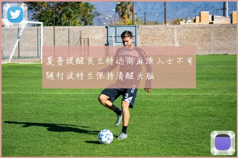 夏普提醒莫兰特远离麻烦人士不可随行波特兰保持清醒头脑