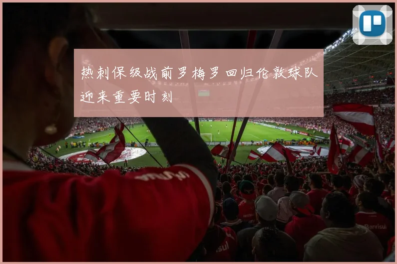 热刺保级战前罗梅罗回归伦敦球队迎来重要时刻
