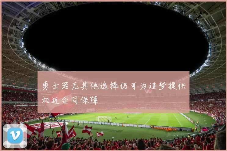 勇士若无其他选择仍可为追梦提供相近合同保障