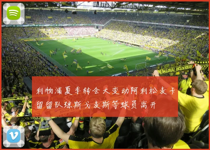 利物浦夏季转会大变动阿利松麦卡留留队琼斯戈麦斯等球员离开