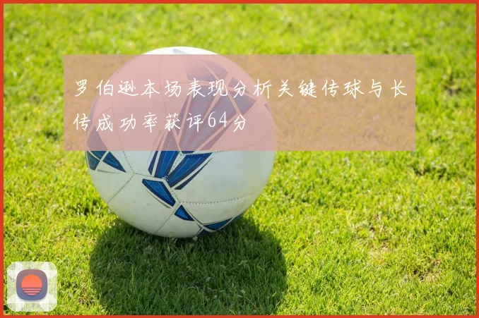 罗伯逊本场表现分析关键传球与长传成功率获评64分