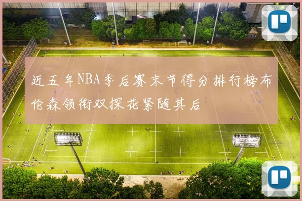 近五年NBA季后赛末节得分排行榜布伦森领衔双探花紧随其后
